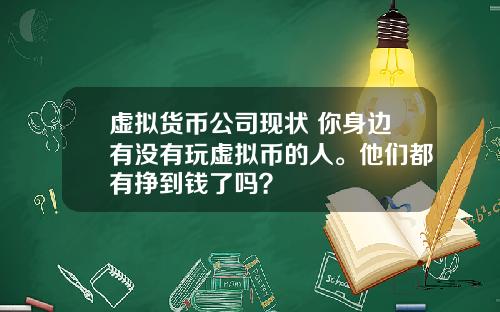 虚拟货币公司现状 你身边有没有玩虚拟币的人。他们都有挣到钱了吗？