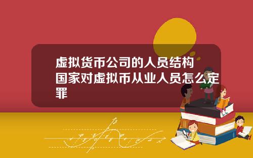 虚拟货币公司的人员结构 国家对虚拟币从业人员怎么定罪