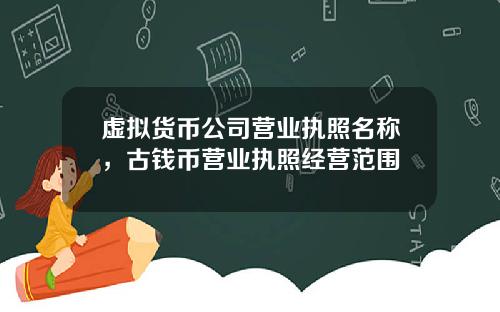 虚拟货币公司营业执照名称，古钱币营业执照经营范围