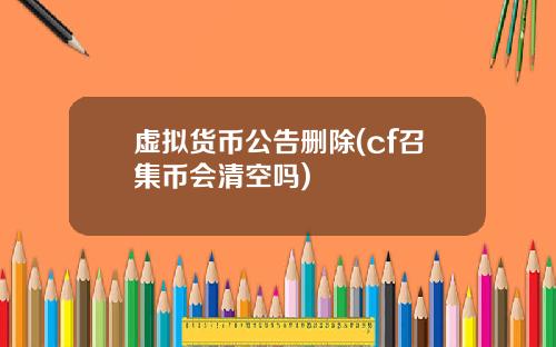 虚拟货币公告删除(cf召集币会清空吗)