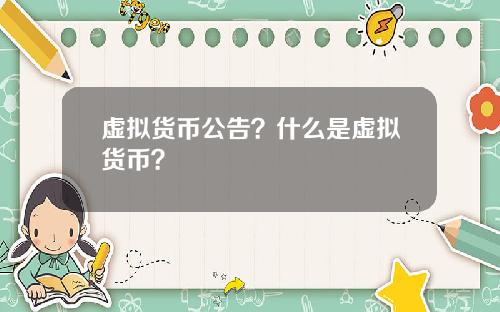 虚拟货币公告？什么是虚拟货币？