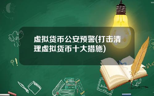 虚拟货币公安预警(打击清理虚拟货币十大措施)