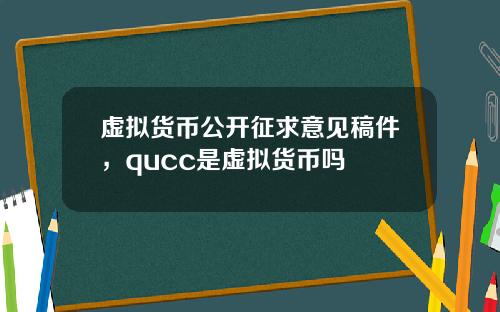 虚拟货币公开征求意见稿件，qucc是虚拟货币吗