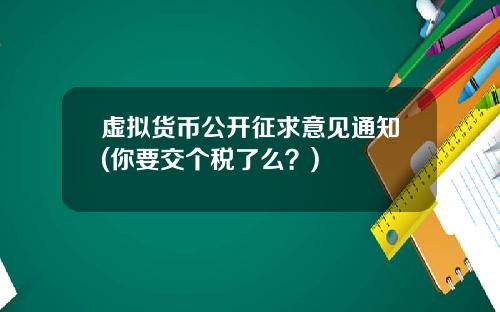 虚拟货币公开征求意见通知(你要交个税了么？)