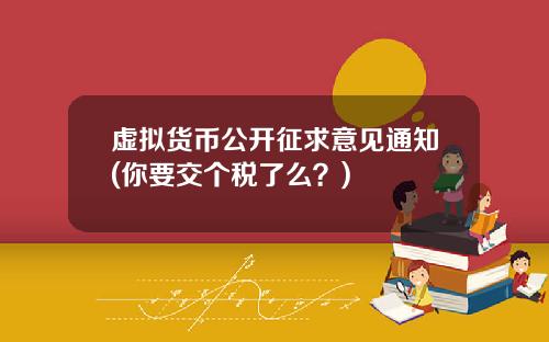 虚拟货币公开征求意见通知(你要交个税了么？)