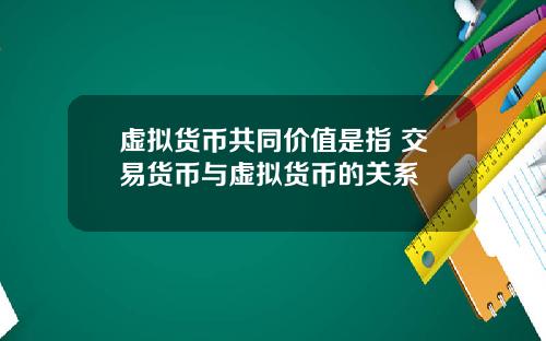 虚拟货币共同价值是指 交易货币与虚拟货币的关系