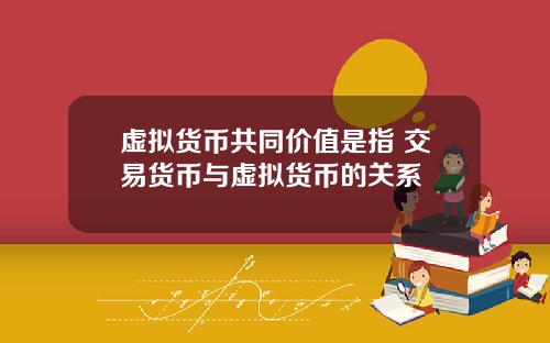 虚拟货币共同价值是指 交易货币与虚拟货币的关系