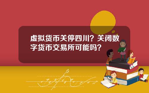 虚拟货币关停四川？关闭数字货币交易所可能吗？