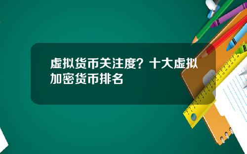 虚拟货币关注度？十大虚拟加密货币排名