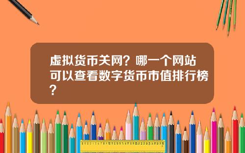 虚拟货币关网？哪一个网站可以查看数字货币市值排行榜？