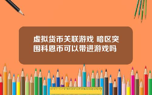 虚拟货币关联游戏 暗区突围科恩币可以带进游戏吗