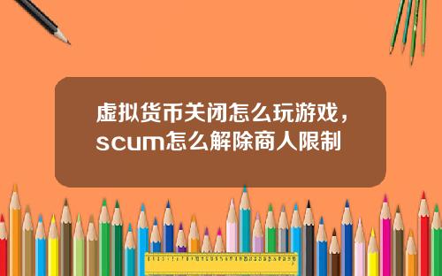 虚拟货币关闭怎么玩游戏，scum怎么解除商人限制