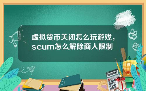 虚拟货币关闭怎么玩游戏，scum怎么解除商人限制