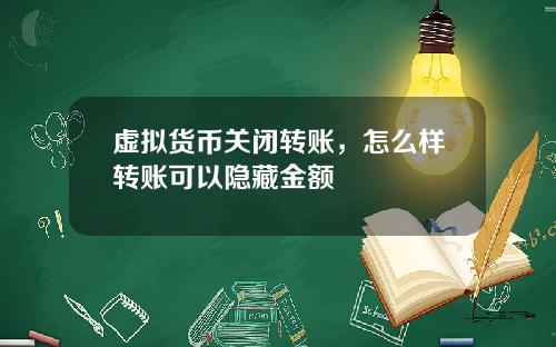 虚拟货币关闭转账，怎么样转账可以隐藏金额