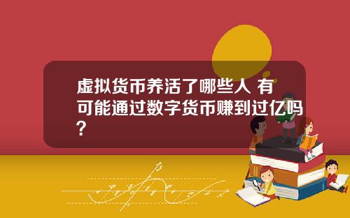 虚拟货币养活了哪些人 有可能通过数字货币赚到过亿吗？