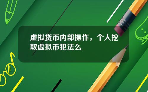 虚拟货币内部操作，个人挖取虚拟币犯法么