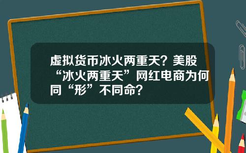 虚拟货币冰火两重天？美股“冰火两重天”网红电商为何同“形”不同命？