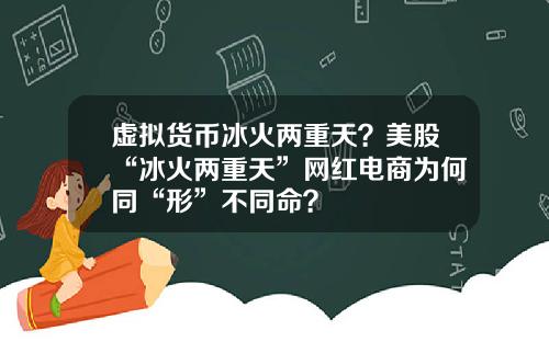 虚拟货币冰火两重天？美股“冰火两重天”网红电商为何同“形”不同命？