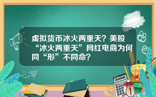 虚拟货币冰火两重天？美股“冰火两重天”网红电商为何同“形”不同命？