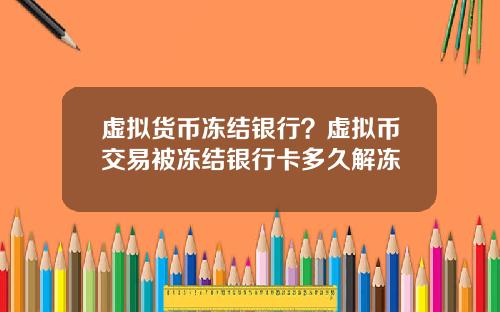 虚拟货币冻结银行？虚拟币交易被冻结银行卡多久解冻