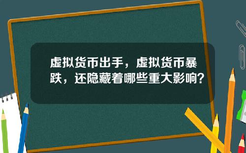 虚拟货币出手，虚拟货币暴跌，还隐藏着哪些重大影响？