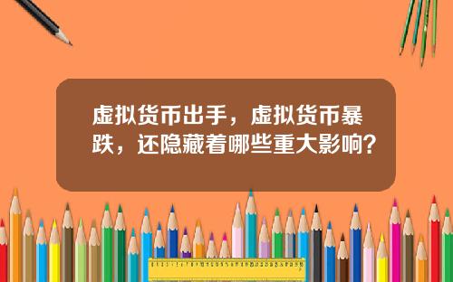 虚拟货币出手，虚拟货币暴跌，还隐藏着哪些重大影响？