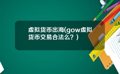 虚拟货币出海(gow虚拟货币交易合法么？)