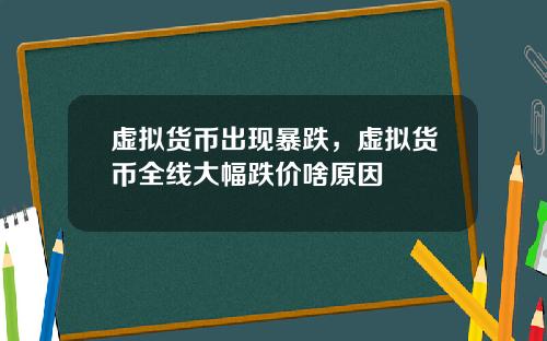 虚拟货币出现暴跌，虚拟货币全线大幅跌价啥原因