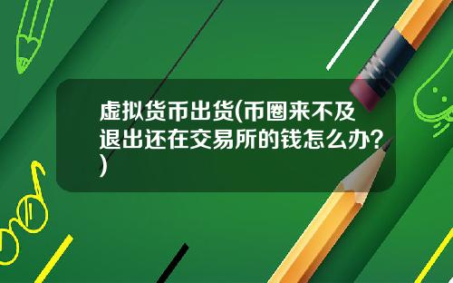 虚拟货币出货(币圈来不及退出还在交易所的钱怎么办？)