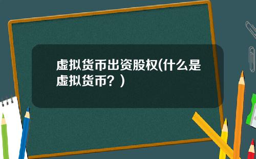 虚拟货币出资股权(什么是虚拟货币？)