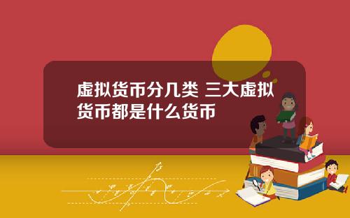 虚拟货币分几类 三大虚拟货币都是什么货币