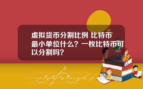 虚拟货币分割比例 比特币最小单位什么？一枚比特币可以分割吗？