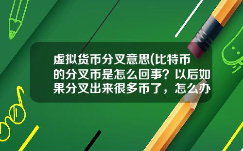 虚拟货币分叉意思(比特币的分叉币是怎么回事？以后如果分叉出来很多币了，怎么办？)