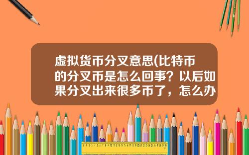 虚拟货币分叉意思(比特币的分叉币是怎么回事？以后如果分叉出来很多币了，怎么办？)