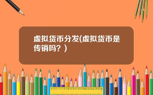 虚拟货币分发(虚拟货币是传销吗？)