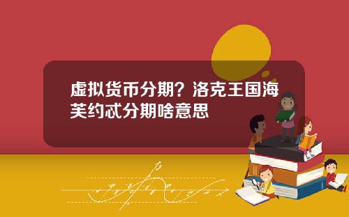 虚拟货币分期？洛克王国海芙约忒分期啥意思