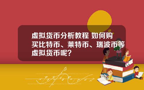 虚拟货币分析教程 如何购买比特币、莱特币、瑞波币等虚拟货币呢？