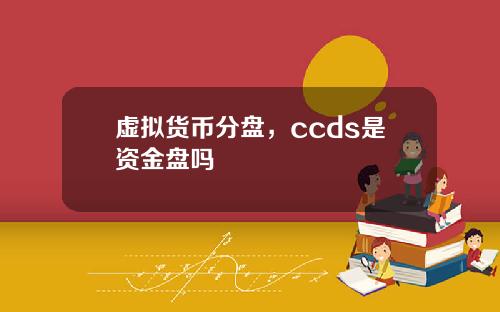虚拟货币分盘，ccds是资金盘吗