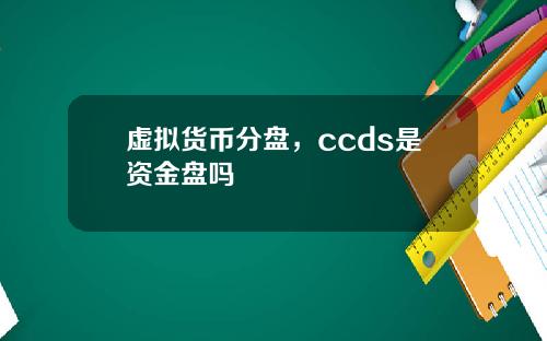 虚拟货币分盘，ccds是资金盘吗