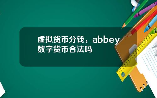 虚拟货币分钱，abbey数字货币合法吗