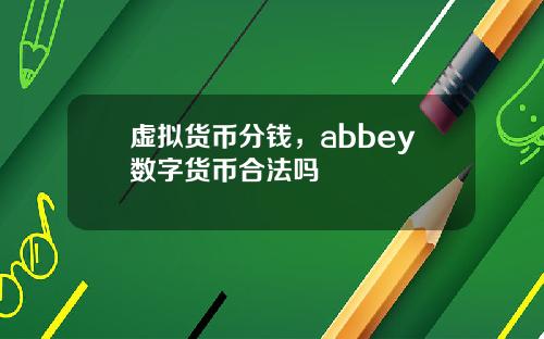 虚拟货币分钱，abbey数字货币合法吗