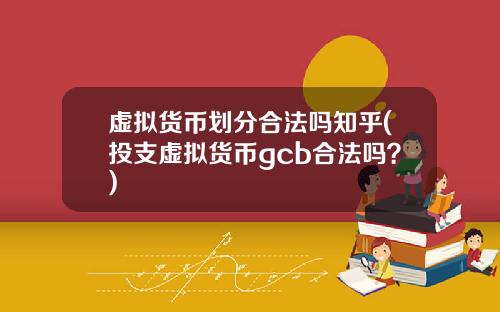 虚拟货币划分合法吗知乎(投支虚拟货币gcb合法吗？)
