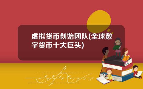 虚拟货币创始团队(全球数字货币十大巨头)