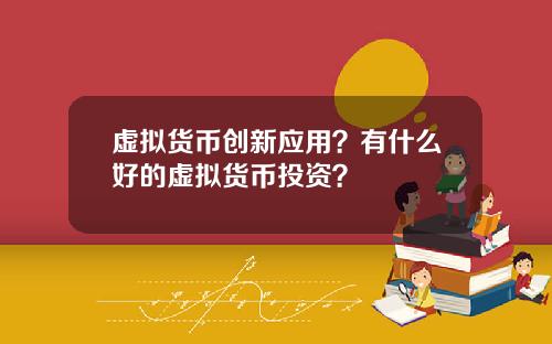 虚拟货币创新应用？有什么好的虚拟货币投资？