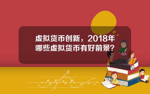 虚拟货币创新，2018年哪些虚拟货币有好前景？
