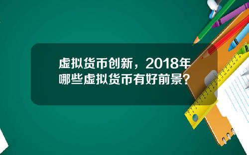 虚拟货币创新，2018年哪些虚拟货币有好前景？