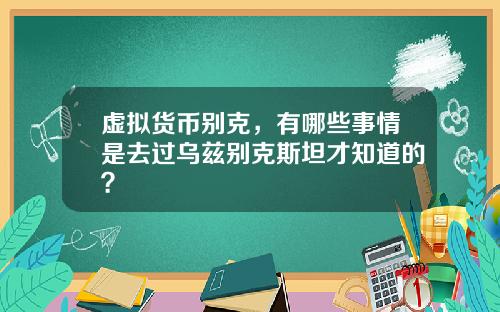 虚拟货币别克，有哪些事情是去过乌兹别克斯坦才知道的？