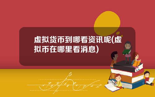 虚拟货币到哪看资讯呢(虚拟币在哪里看消息)