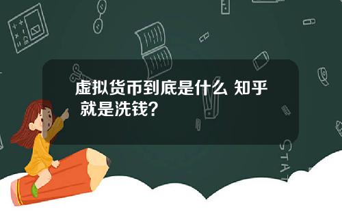 虚拟货币到底是什么 知乎 就是洗钱？