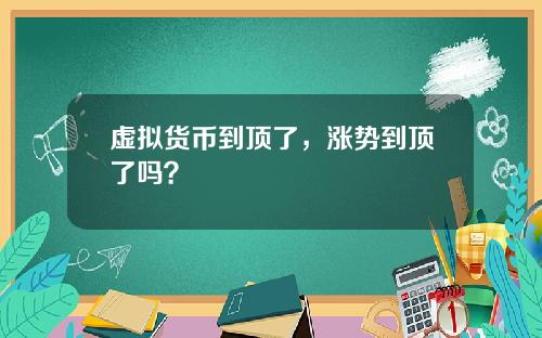 虚拟货币到顶了，涨势到顶了吗？